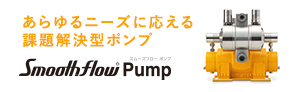 あらゆるニーズに応える課題解決型ポンプ スムーズフローポンプ