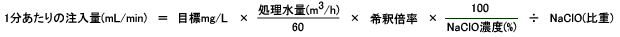 1分あたりの注入量(mL/min) = 目標mg/L × 処理水量(m³/h)・60 × 希釈倍率 × 100・NaClO濃度(%) ÷ NaClO(比重)