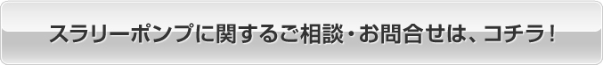 スラリーポンプに関するご相談・お問合せは、コチラ！