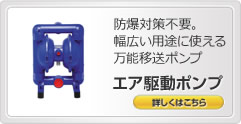 防爆対策不要。幅広い用途に使える万能移送ポンプ エア駆動ポンプ 詳しくはこちら