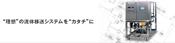 理想の流体移送システムをカタチに